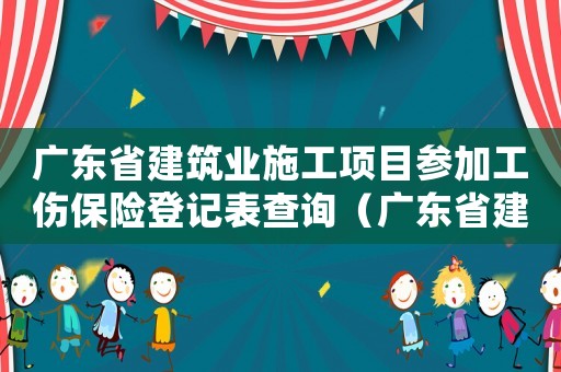 廣東省建筑業(yè)施工項(xiàng)目參加工傷保險(xiǎn)登記表查詢(xún)（廣東省建筑業(yè)施工項(xiàng)目參加工傷保險(xiǎn)登記表）