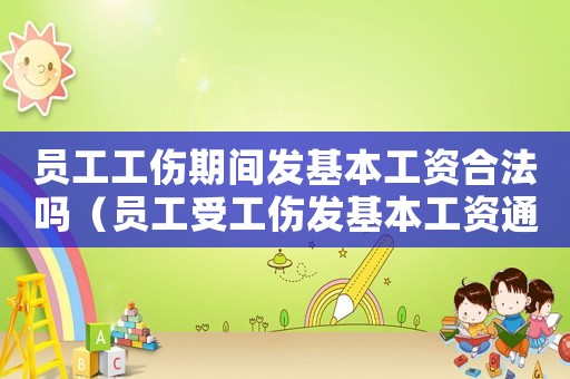 員工工傷期間發(fā)基本工資合法嗎（員工受工傷發(fā)基本工資通知）