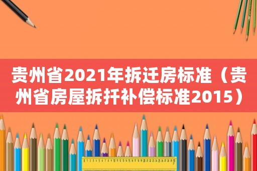貴州省2021年拆遷房標(biāo)準(zhǔn)（貴州省房屋拆扦補(bǔ)償標(biāo)準(zhǔn)2015）