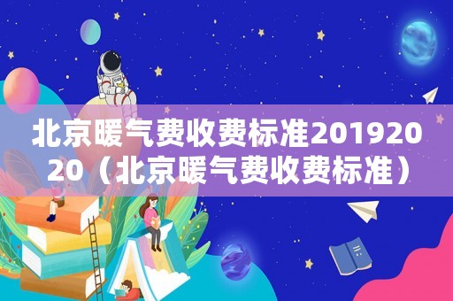 北京暖氣費(fèi)收費(fèi)標(biāo)準(zhǔn)20192020（北京暖氣費(fèi)收費(fèi)標(biāo)準(zhǔn)）