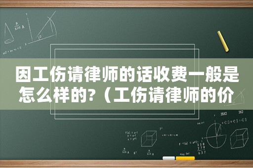 因工傷請律師的話收費(fèi)一般是怎么樣的?（工傷請律師的價格）