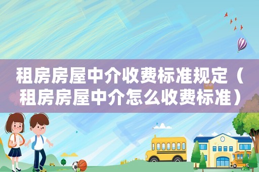 租房房屋中介收費(fèi)標(biāo)準(zhǔn)規(guī)定（租房房屋中介怎么收費(fèi)標(biāo)準(zhǔn)）