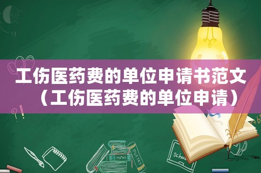 工傷醫(yī)藥費(fèi)的單位申請(qǐng)書范文（工傷醫(yī)藥費(fèi)的單位申請(qǐng)）