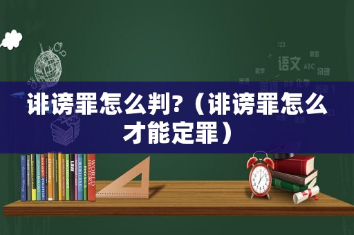 誹謗罪怎么判?（誹謗罪怎么才能定罪）