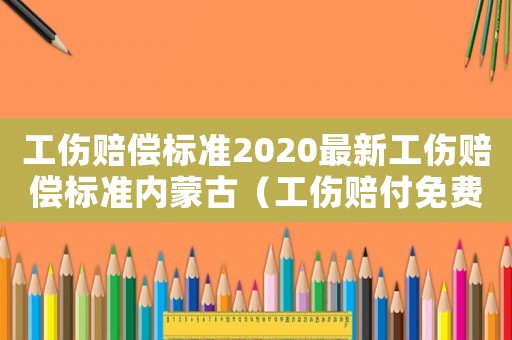 工傷賠償標(biāo)準(zhǔn)2020最新工傷賠償標(biāo)準(zhǔn)內(nèi)蒙古（工傷賠付免費律師內(nèi)蒙古）
