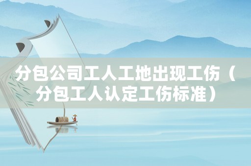 分包公司工人工地出現(xiàn)工傷（分包工人認(rèn)定工傷標(biāo)準(zhǔn)）