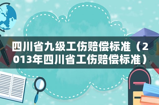 四川省九級工傷賠償標準（2013年四川省工傷賠償標準）