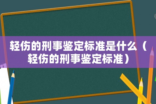 輕傷的刑事鑒定標(biāo)準(zhǔn)是什么（輕傷的刑事鑒定標(biāo)準(zhǔn)）