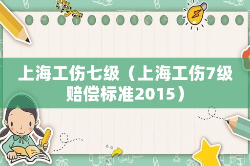 上海工傷七級（上海工傷7級賠償標準2015）