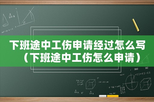 下班途中工傷申請經(jīng)過怎么寫（下班途中工傷怎么申請）
