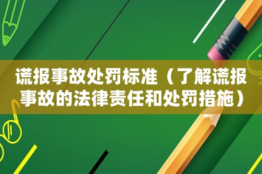 謊報事故處罰標(biāo)準(zhǔn)（了解謊報事故的法律責(zé)任和處罰措施）