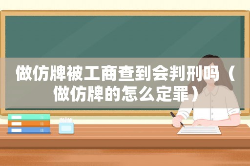 做仿牌被工商查到會(huì)判刑嗎（做仿牌的怎么定罪）