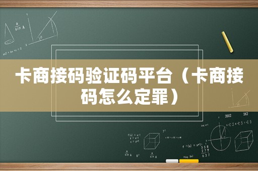 卡商接碼驗(yàn)證碼平臺(tái)（卡商接碼怎么定罪）