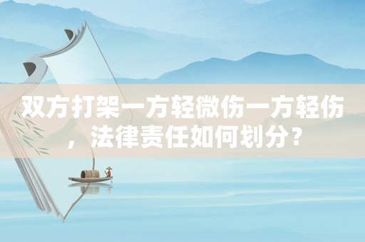 雙方打架一方輕微傷一方輕傷，法律責(zé)任如何劃分？