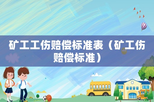 礦工工傷賠償標(biāo)準(zhǔn)表（礦工傷賠償標(biāo)準(zhǔn)）