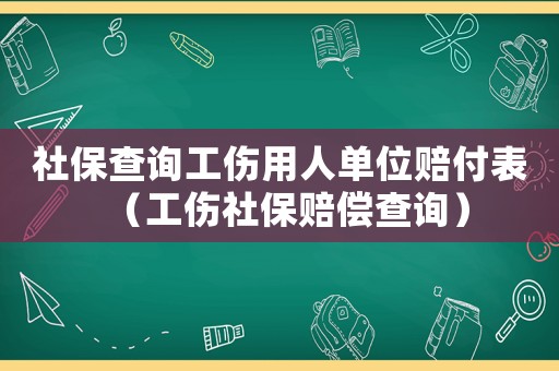 社保查詢工傷用人單位賠付表（工傷社保賠償查詢）