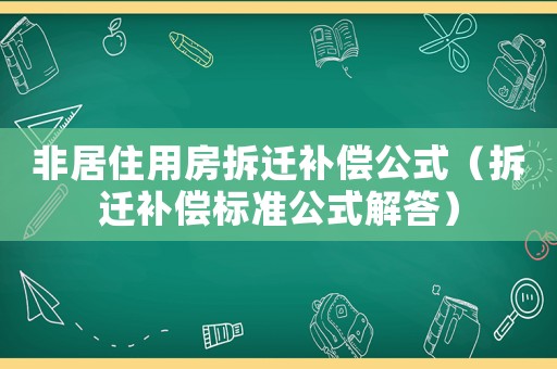 非居住用房拆遷補(bǔ)償公式（拆遷補(bǔ)償標(biāo)準(zhǔn)公式解答）