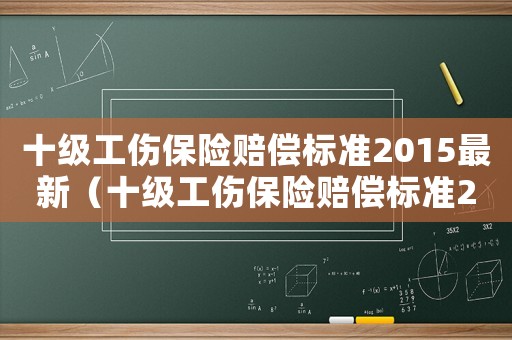 十級工傷保險(xiǎn)賠償標(biāo)準(zhǔn)2015最新（十級工傷保險(xiǎn)賠償標(biāo)準(zhǔn)2015）
