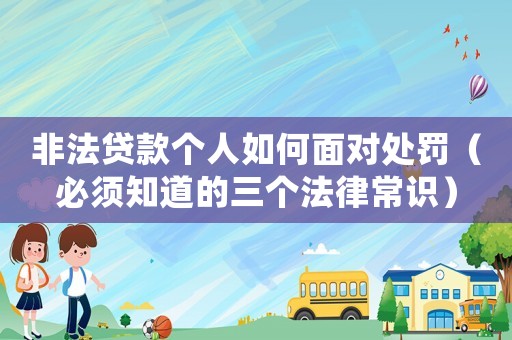 非法貸款個(gè)人如何面對(duì)處罰（必須知道的三個(gè)法律常識(shí)）