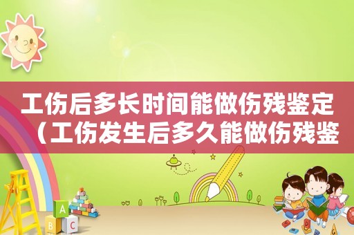 工傷后多長時間能做傷殘鑒定（工傷發(fā)生后多久能做傷殘鑒定）