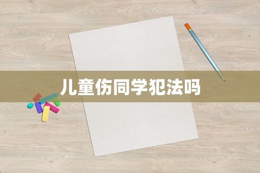 兒童傷同學(xué)犯法嗎