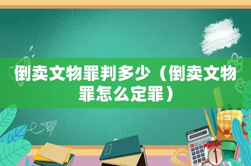 倒賣文物罪判多少（倒賣文物罪怎么定罪）