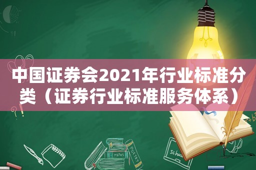 中國證券會(huì)2021年行業(yè)標(biāo)準(zhǔn)分類（證券行業(yè)標(biāo)準(zhǔn)服務(wù)體系）