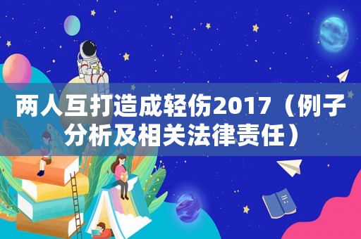 兩人互打造成輕傷2017（例子分析及相關(guān)法律責任）