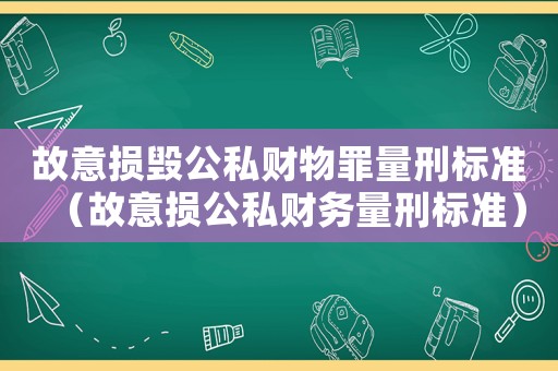故意損毀公私財(cái)物罪量刑標(biāo)準(zhǔn)（故意損公私財(cái)務(wù)量刑標(biāo)準(zhǔn)）