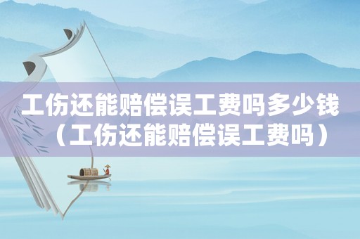 工傷還能賠償誤工費嗎多少錢（工傷還能賠償誤工費嗎）