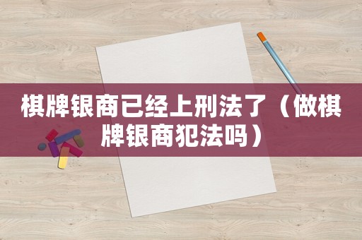棋牌銀商已經(jīng)上刑法了（做棋牌銀商犯法嗎）