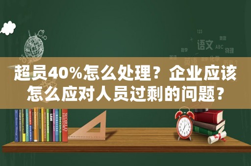 超員40%怎么處理？企業(yè)應(yīng)該怎么應(yīng)對(duì)人員過剩的問題？