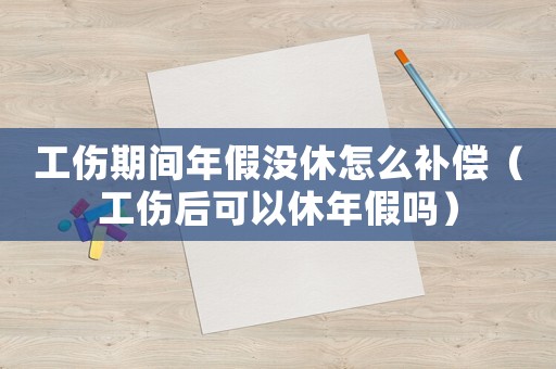 工傷期間年假?zèng)]休怎么補(bǔ)償（工傷后可以休年假嗎）