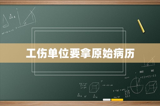 工傷單位要拿原始病歷