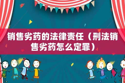 銷售劣藥的法律責(zé)任（刑法銷售劣藥怎么定罪）