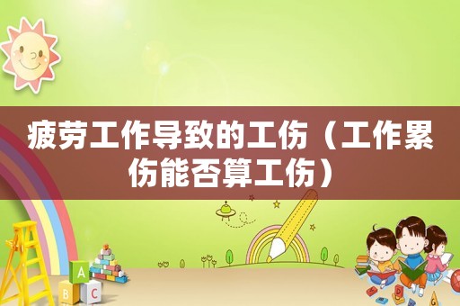 疲勞工作導(dǎo)致的工傷（工作累傷能否算工傷）
