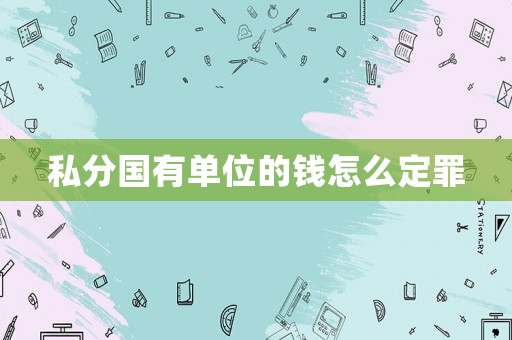 私分國(guó)有單位的錢怎么定罪