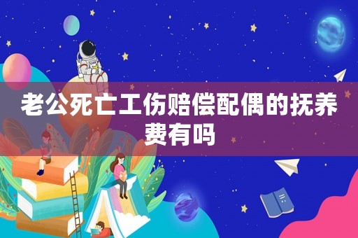 老公死亡工傷賠償配偶的撫養(yǎng)費(fèi)有嗎