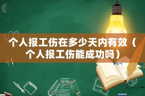 個人報工傷在多少天內(nèi)有效（個人報工傷能成功嗎）