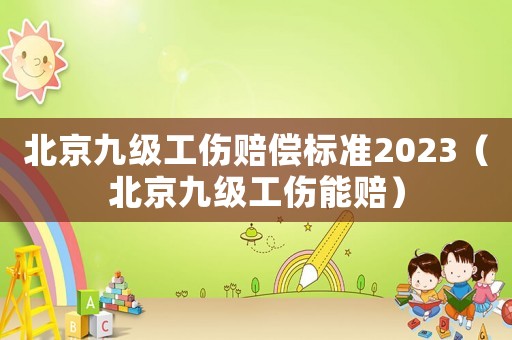 北京九級工傷賠償標準2023（北京九級工傷能賠）