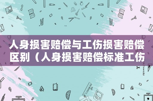 人身損害賠償與工傷損害賠償區(qū)別（人身損害賠償標(biāo)準(zhǔn)工傷）