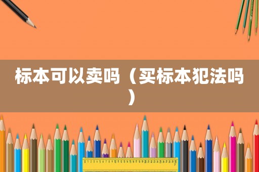 標(biāo)本可以賣嗎（買標(biāo)本犯法嗎）