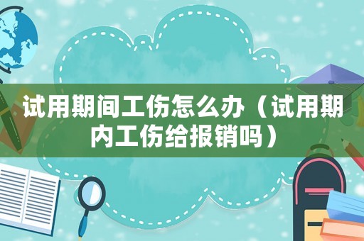 試用期間工傷怎么辦（試用期內(nèi)工傷給報銷嗎）