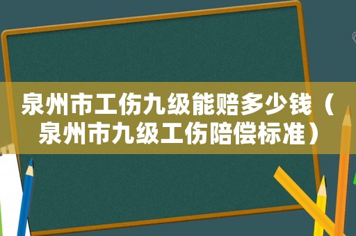 泉州市工傷九級能賠多少錢（泉州市九級工傷陪償標(biāo)準(zhǔn)）