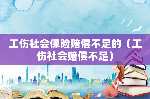 工傷社會(huì)保險(xiǎn)賠償不足的（工傷社會(huì)賠償不足）
