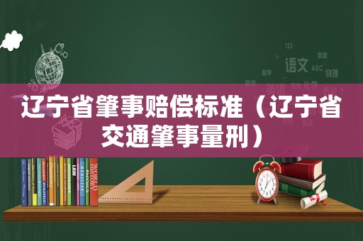 遼寧省肇事賠償標(biāo)準(zhǔn)（遼寧省交通肇事量刑）