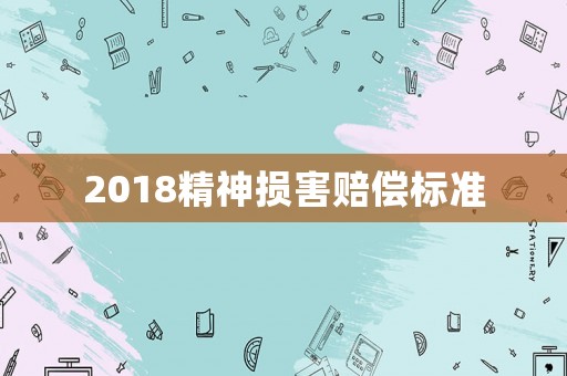 2018精神損害賠償標(biāo)準(zhǔn)