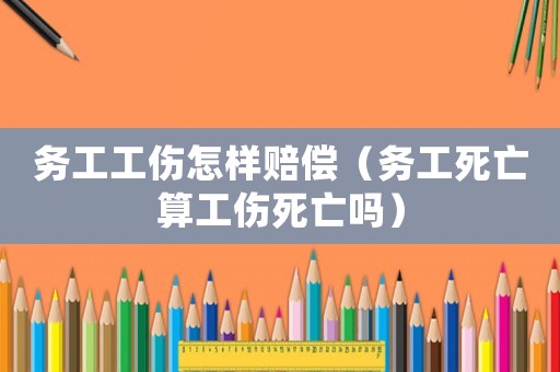 務(wù)工工傷怎樣賠償（務(wù)工死亡算工傷死亡嗎）
