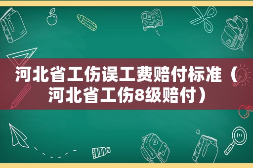 河北省工傷誤工費(fèi)賠付標(biāo)準(zhǔn)（河北省工傷8級(jí)賠付）