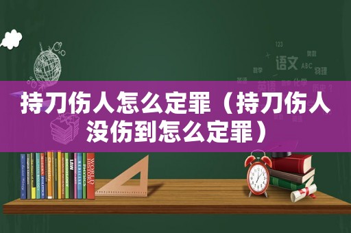 持刀傷人怎么定罪（持刀傷人沒傷到怎么定罪）